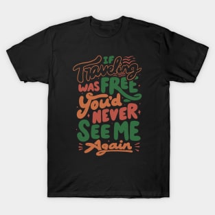 If Traveling Was Free You'd Never See Me Again by Tobe Fonseca T-Shirt